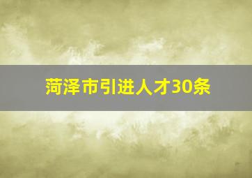 菏泽市引进人才30条