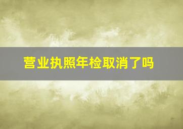 营业执照年检取消了吗