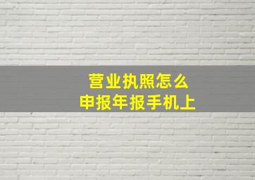 营业执照怎么申报年报手机上