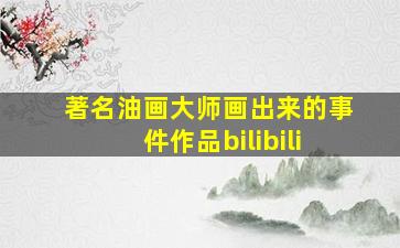 著名油画大师画出来的事件作品bilibili