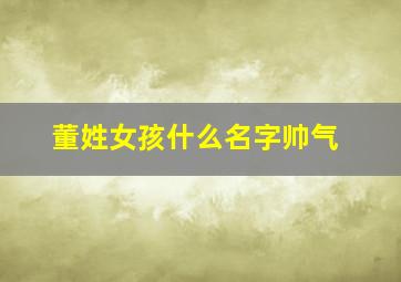 董姓女孩什么名字帅气