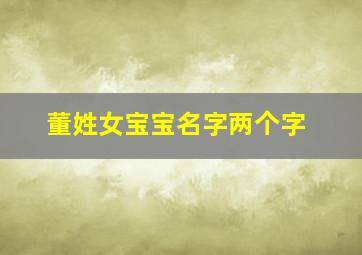 董姓女宝宝名字两个字