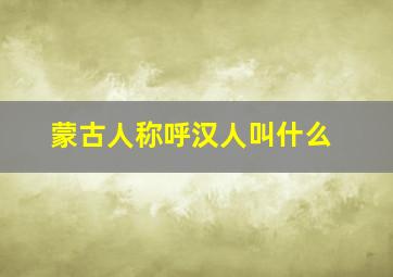 蒙古人称呼汉人叫什么