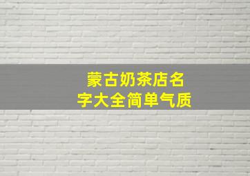 蒙古奶茶店名字大全简单气质