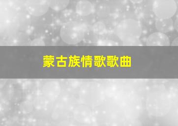 蒙古族情歌歌曲