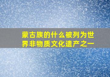 蒙古族的什么被列为世界非物质文化遗产之一