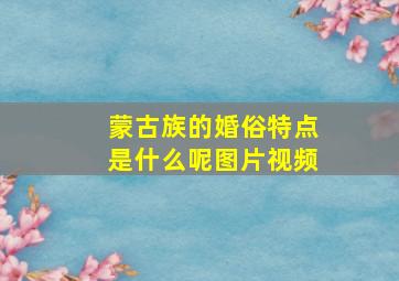 蒙古族的婚俗特点是什么呢图片视频