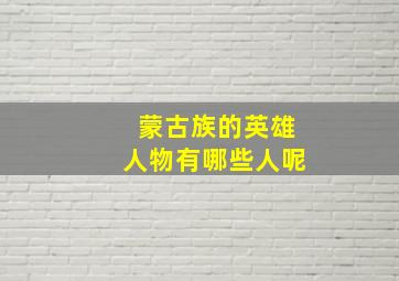 蒙古族的英雄人物有哪些人呢