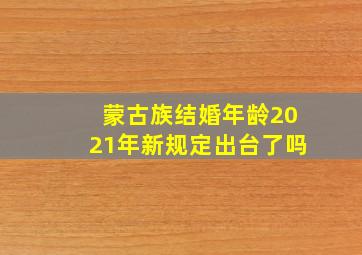 蒙古族结婚年龄2021年新规定出台了吗