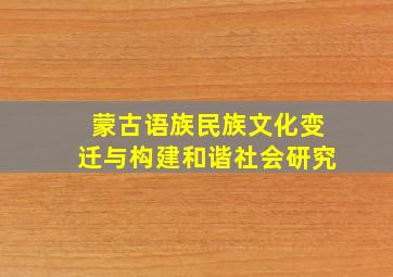 蒙古语族民族文化变迁与构建和谐社会研究