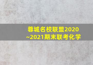 蓉城名校联盟2020~2021期末联考化学