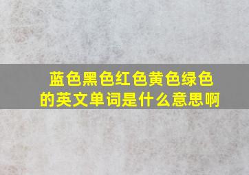 蓝色黑色红色黄色绿色的英文单词是什么意思啊