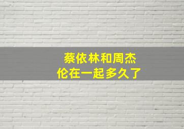 蔡依林和周杰伦在一起多久了