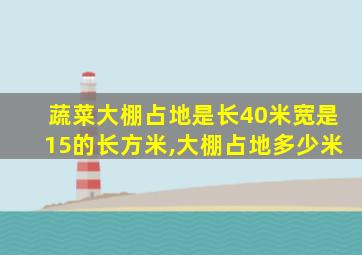 蔬菜大棚占地是长40米宽是15的长方米,大棚占地多少米