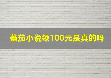 蕃茄小说领100元是真的吗