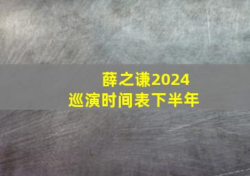 薛之谦2024巡演时间表下半年