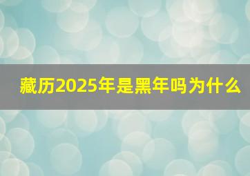 藏历2025年是黑年吗为什么