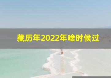 藏历年2022年啥时候过