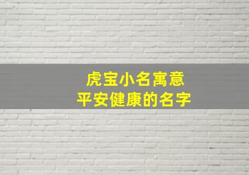 虎宝小名寓意平安健康的名字