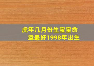 虎年几月份生宝宝命运最好1998年出生