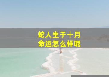 蛇人生于十月命运怎么样呢