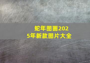 蛇年图画2025年新款图片大全