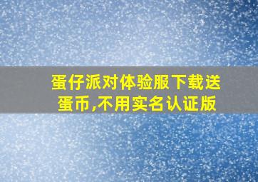 蛋仔派对体验服下载送蛋币,不用实名认证版