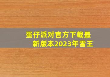 蛋仔派对官方下载最新版本2023年雪王