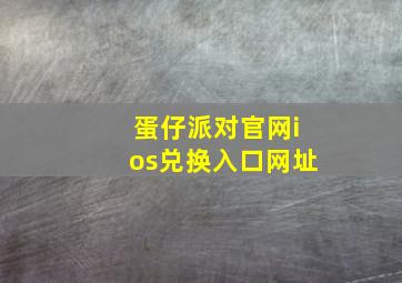 蛋仔派对官网ios兑换入口网址