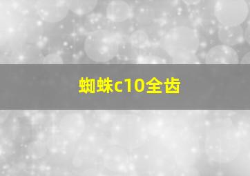 蜘蛛c10全齿