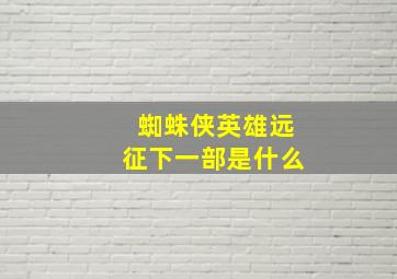 蜘蛛侠英雄远征下一部是什么