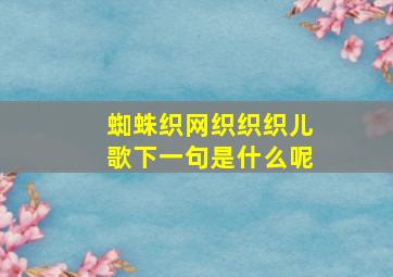 蜘蛛织网织织织儿歌下一句是什么呢