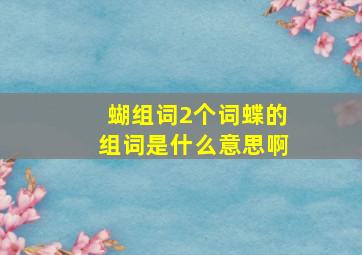 蝴组词2个词蝶的组词是什么意思啊