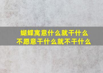 蝴蝶寓意什么就干什么不愿意干什么就不干什么