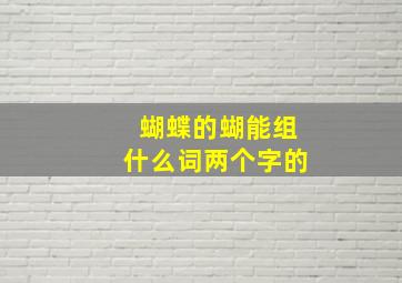 蝴蝶的蝴能组什么词两个字的