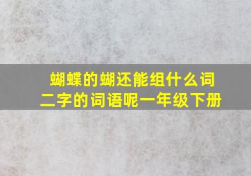 蝴蝶的蝴还能组什么词二字的词语呢一年级下册