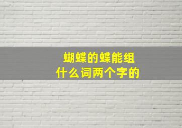 蝴蝶的蝶能组什么词两个字的