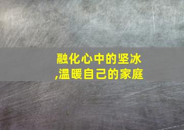 融化心中的坚冰,温暖自己的家庭