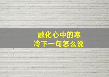 融化心中的寒冷下一句怎么说