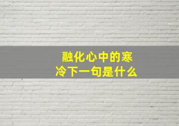 融化心中的寒冷下一句是什么