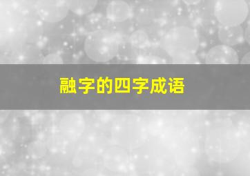 融字的四字成语