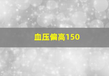 血压偏高150