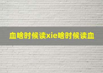 血啥时候读xie啥时候读血