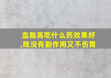 血脂高吃什么药效果好,既没有副作用又不伤胃