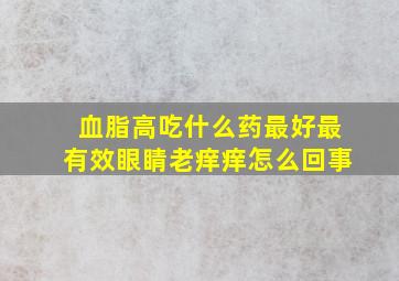 血脂高吃什么药最好最有效眼睛老痒痒怎么回事