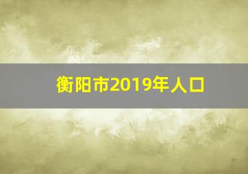 衡阳市2019年人口