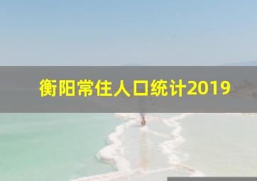 衡阳常住人口统计2019