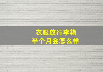 衣服放行李箱半个月会怎么样