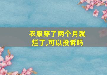 衣服穿了两个月就烂了,可以投诉吗