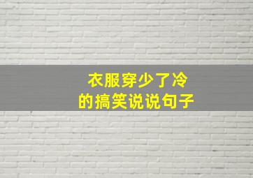 衣服穿少了冷的搞笑说说句子